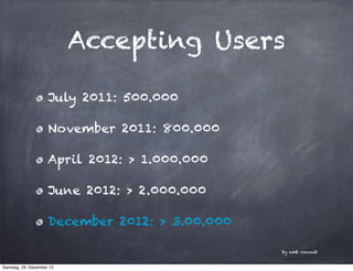 Accepting Users

                     July 2011: 500.000

                     November 2011: 800.000

                     April 2012: > 1.000.000

                     June 2012: > 2.000.000

                     December 2012: > 3.00.000

                                                 by amb consult


Samstag, 29. Dezember 12
 