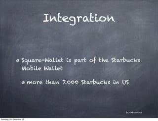 Integration


                     Square-Wallet is part of the Starbucks
                     Mobile Wallet

            ...