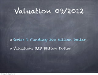 Valuation 09/2012



                      Series D Funding: 200 Million Dollar

                      Valuation: 3,25 Billion Dollar




Dienstag, 18. September 12
 