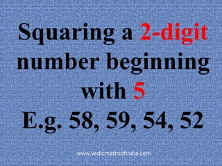 www.vedicmathsofindia.com
Squaring a 2-digit
number beginning
with 5
E.g. 58, 59, 54, 52
 