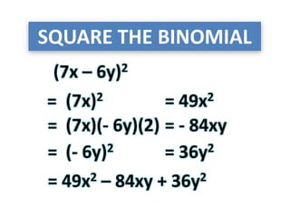 SQUARE THE BINOMIAL
(7x – 6y)2
(7x)2=
=
= 49x2
(7x)(- 6y)(2) = - 84xy
(- 6y)2 = 36y2=
= 49x2 – 84xy + 36y2
 