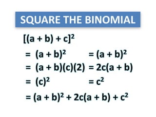 SQUARE THE BINOMIAL
[(a + b) + c]2
(a + b)2=
=
= (a + b)2
(a + b)(c)(2) = 2c(a + b)
(c)2 = c2=
= (a + b)2 + 2c(a + b) + c2
 