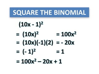 SQUARE THE BINOMIAL
(10x - 1)2
(10x)2=
=
= 100x2
(10x)(-1)(2) = - 20x
(- 1)2 = 1=
= 100x2 – 20x + 1
 