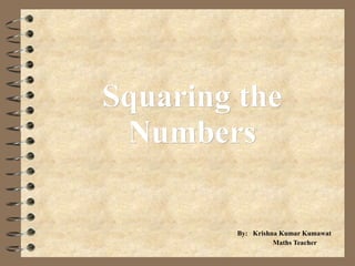 Squaring the Numbers By:  Krishna Kumar Kumawat Maths Teacher 