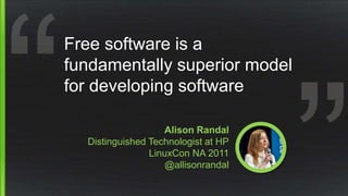 Alison Randal
Distinguished Technologist at HP
LinuxCon NA 2011
@allisonrandal
Free software is a
fundamentally superior model
for developing software
 