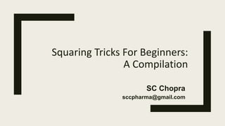 Squaring Tricks For Beginners:
A Compilation
SC Chopra
sccpharma@gmail.com
 