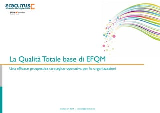 eraclitus srl 2014 - contact@eraclitus.net
La Qualità Totale base di EFQM
Una efficace prospettiva strategico-operativa per le organizzazioni
 