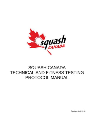 SQUASH CANADA
TECHNICAL AND FITNESS TESTING
PROTOCOL MANUAL
Revised April 2010
 