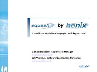 by
Issued from a collaborative project with key account




Michaël Belkasmi, R&D Project Manager
mbelkasmi@henix.fr
Safi Virginius, Software Qualification Consultant
svirginius@henix.fr
 