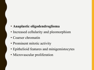 • Anaplastic oligodendroglioma
• Increased cellularity and pleomorphism
• Coarser chromatin
• Prominent mitotic activity
• Epithelioid features and minigemistocytes
• Microvascular proliferation
 