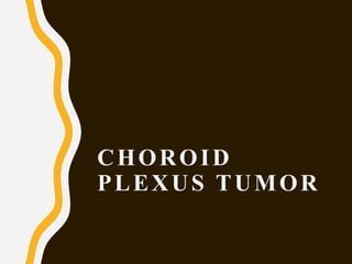 CHOROID
PLEXUS TUMOR
 
