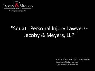"Squat" Personal Injury Lawyers-
Jacoby & Meyers, LLP
Call us: 1-877-504-5562, 212-445-7000
Email: cis@jmlawyer.com
Visit: www.jmlawyer.com
 