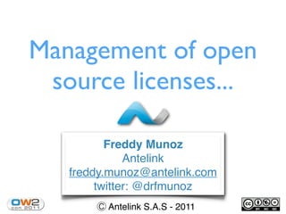 Management of open
 source licenses...

          Freddy Munoz
              Antelink
   freddy.munoz@antelink.com
        twitter: @drfmunoz
         Antelink S.A.S - 2011
 