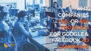 WHY
COMPANIES
FAIL OR PAY
TOO MUCH
FOR GOOGLE &
FACEBOOK AD
CAMPAIGNS
 