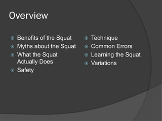 Overview
 Benefits of the Squat
 Myths about the Squat
 What the Squat
Actually Does
 Safety
 Technique
 Common Errors
 Learning the Squat
 Variations
 