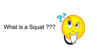 What is a Squat ???
 