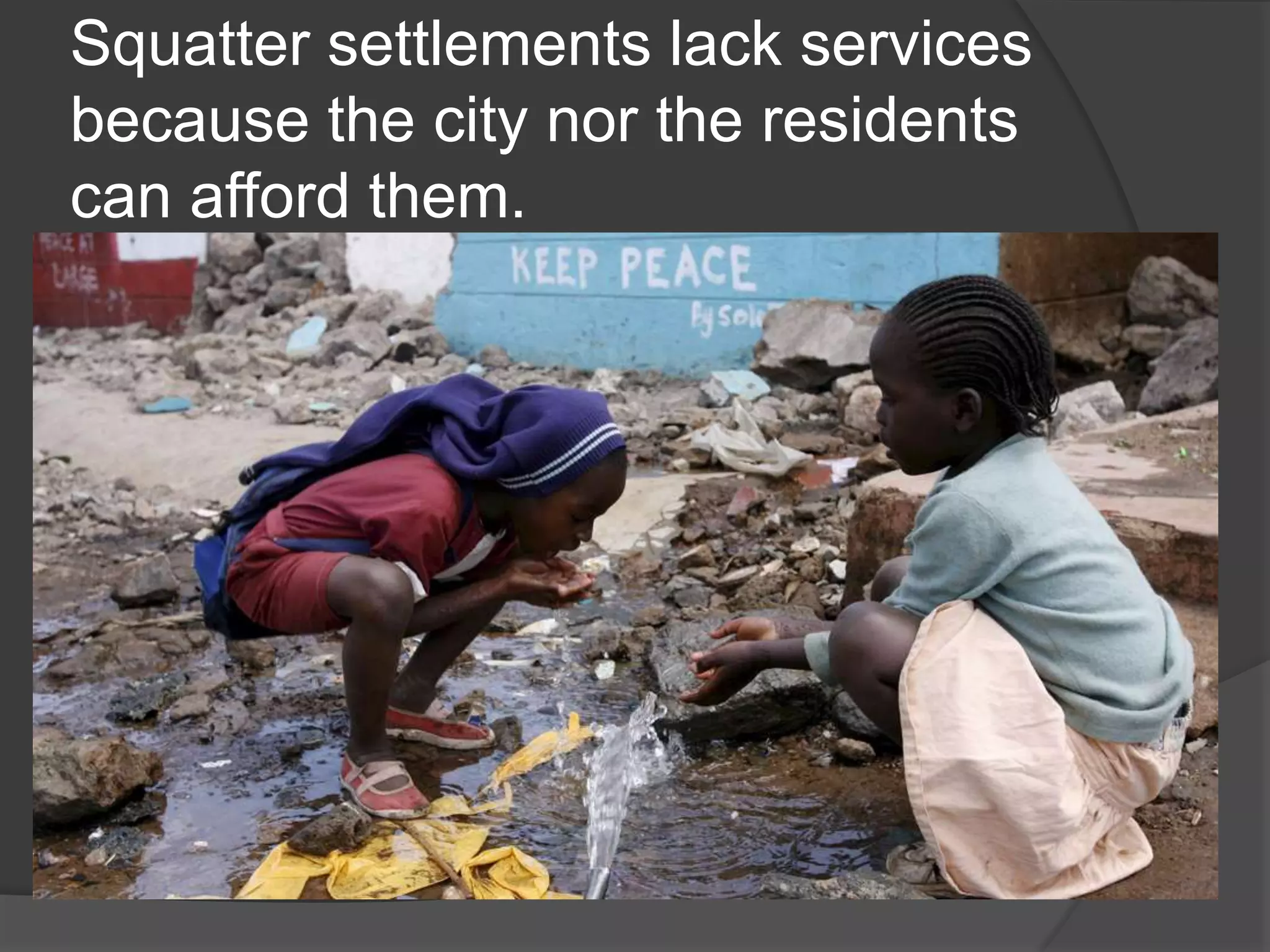 Squatter settlements lack services
because the city nor the residents
can afford them.
