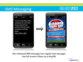 
	
 
	
 	
 
SMS	
 Messaging	
 
Our	
 enhanced	
 SMS	
 messages	
 turn	
 regular	
 text	
 messages	
 
into	
 full	
 screen	
 e-­‐ﬂyers	
 via	
 a	
 2nyURL	
 
 