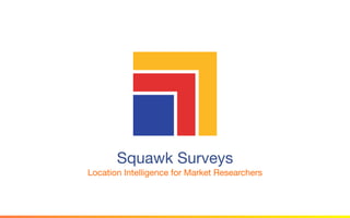 © 2014 Tiburon Research
Squawk Surveys 
Location Intelligence for Market Researchers
 