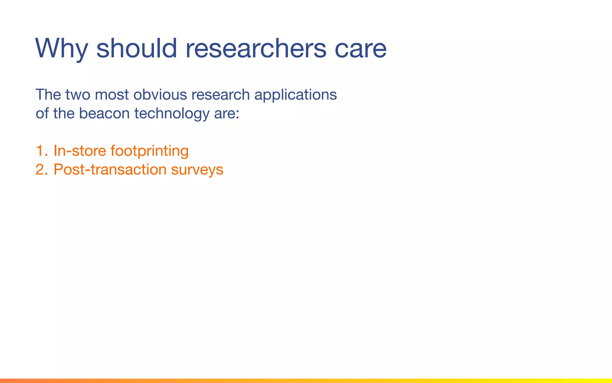 © 2015 Squawk Surveys Inc. USA
Why should researchers care
The two most obvious research applications
of the beacon technology are:
1. In-store footprinting
2. Post-transaction surveys
 