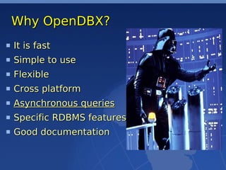 Why OpenDBX?
It is fast
Simple to use
Flexible
Cross platform
Asynchronous queries
Specific RDBMS features
Good documentation
 