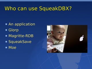 Who can use SqueakDBX?

 An application
 Glorp
 Magritte-RDB
 SqueakSave
 Moe
 