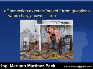 aConnection execute: 'select * from questions
   where has_answer = true'




Ing. Mariano Martínez Peck      marianopeck@gmail.com
 