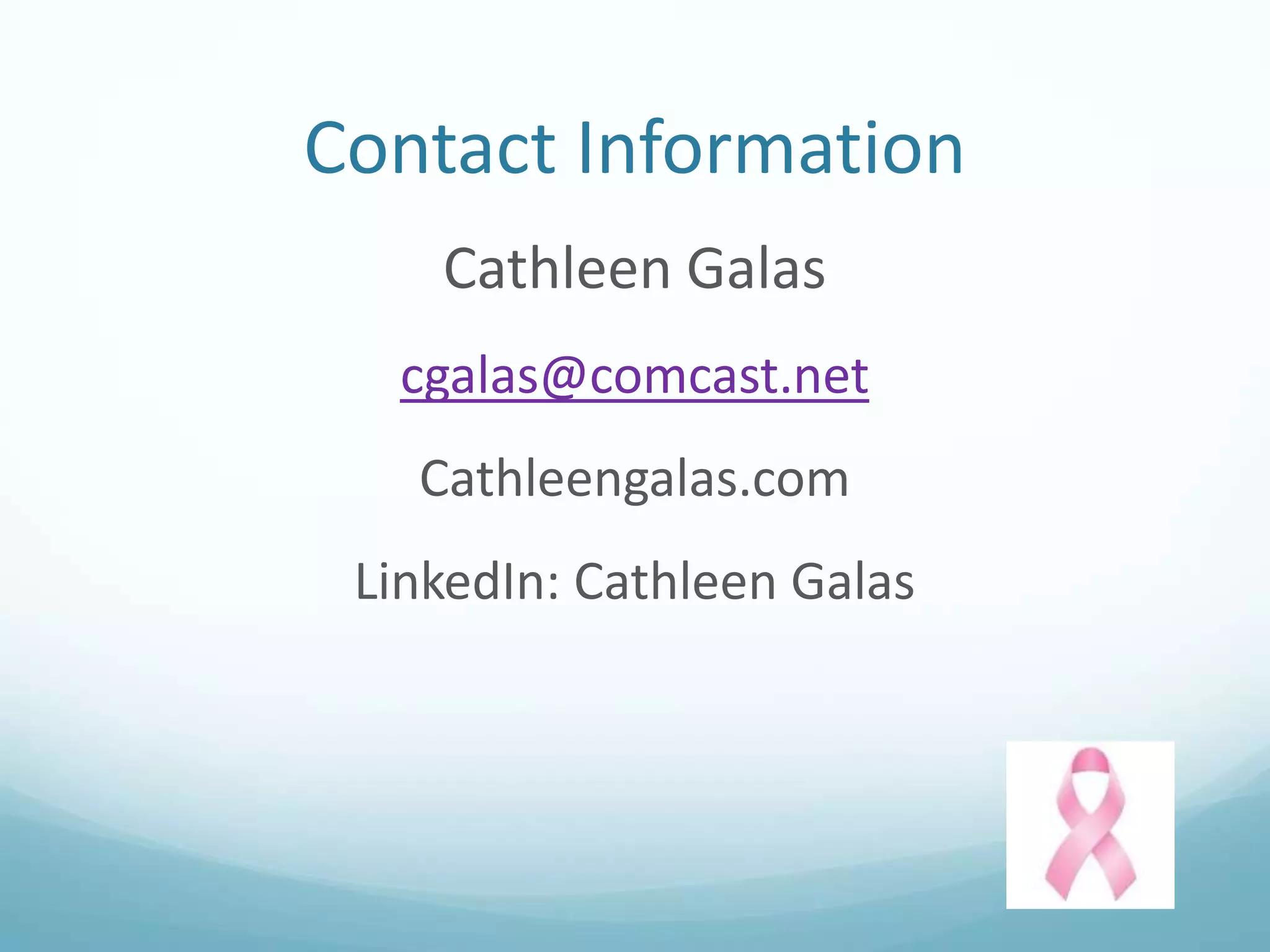 Contact Information
Cathleen Galas
cgalas@comcast.net
Cathleengalas.com

LinkedIn: Cathleen Galas

 