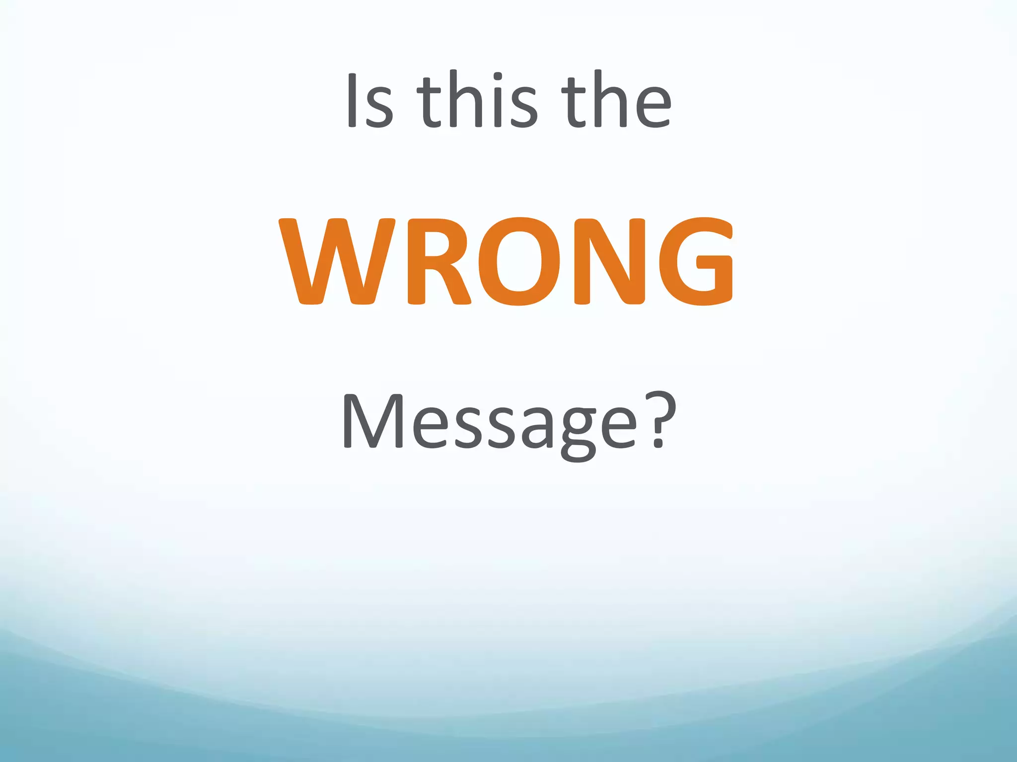 Is this the

WRONG
Message?

 