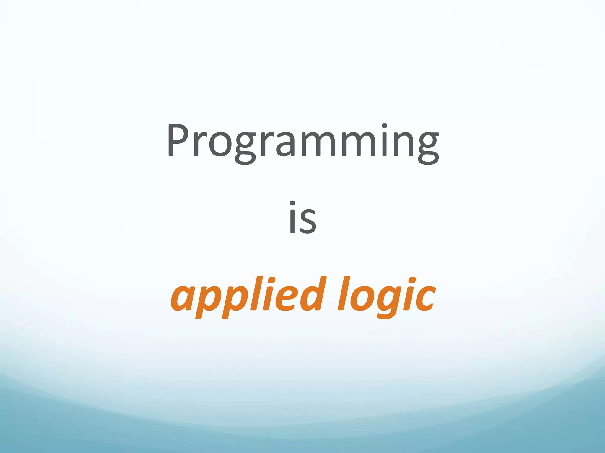 Programming
is

applied logic

 