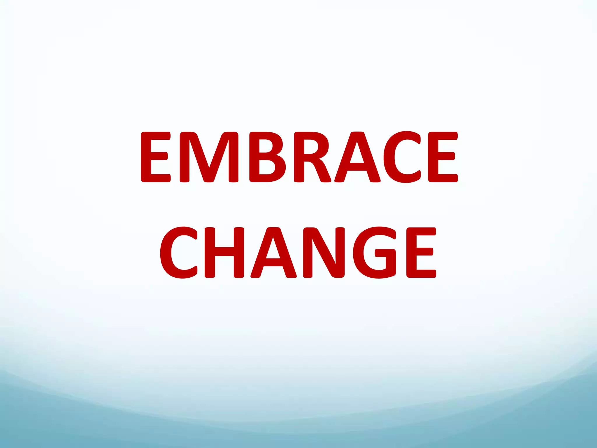 EMBRACE
CHANGE

 