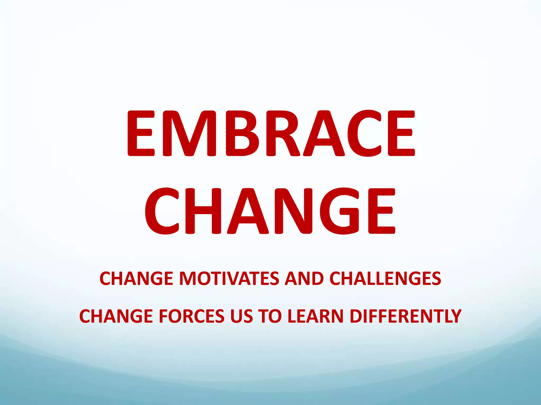 EMBRACE
CHANGE
CHANGE MOTIVATES AND CHALLENGES
CHANGE FORCES US TO LEARN DIFFERENTLY

 