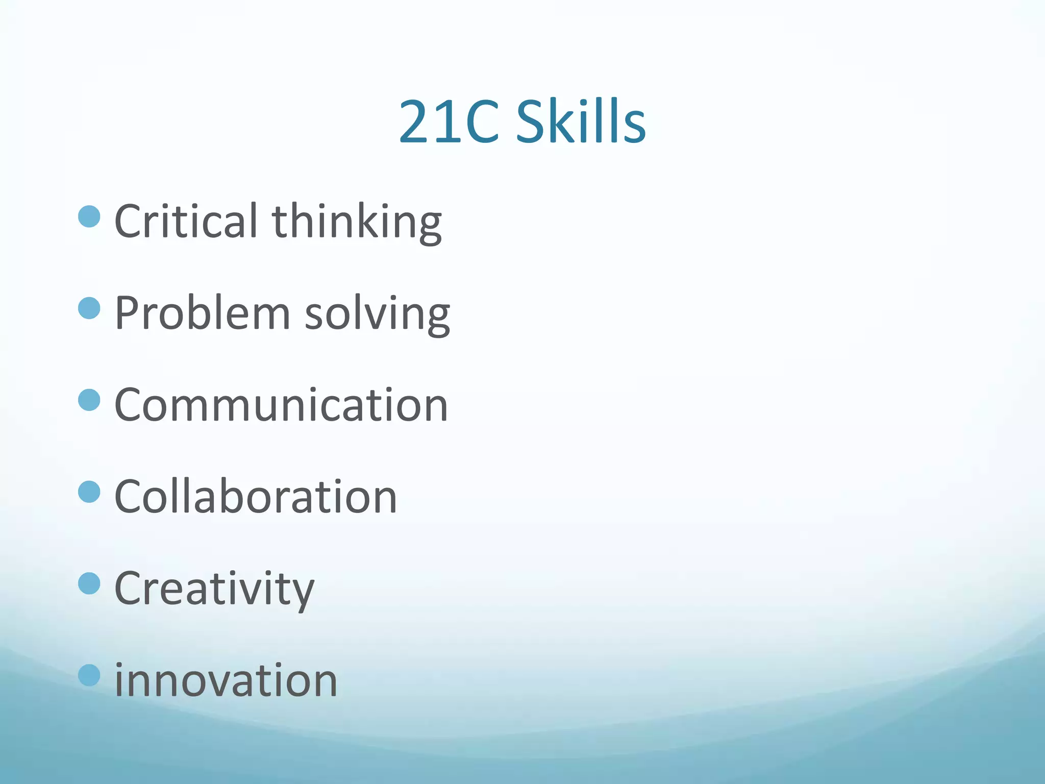 21C Skills
 Critical thinking

 Problem solving
 Communication

 Collaboration
 Creativity
 innovation

 