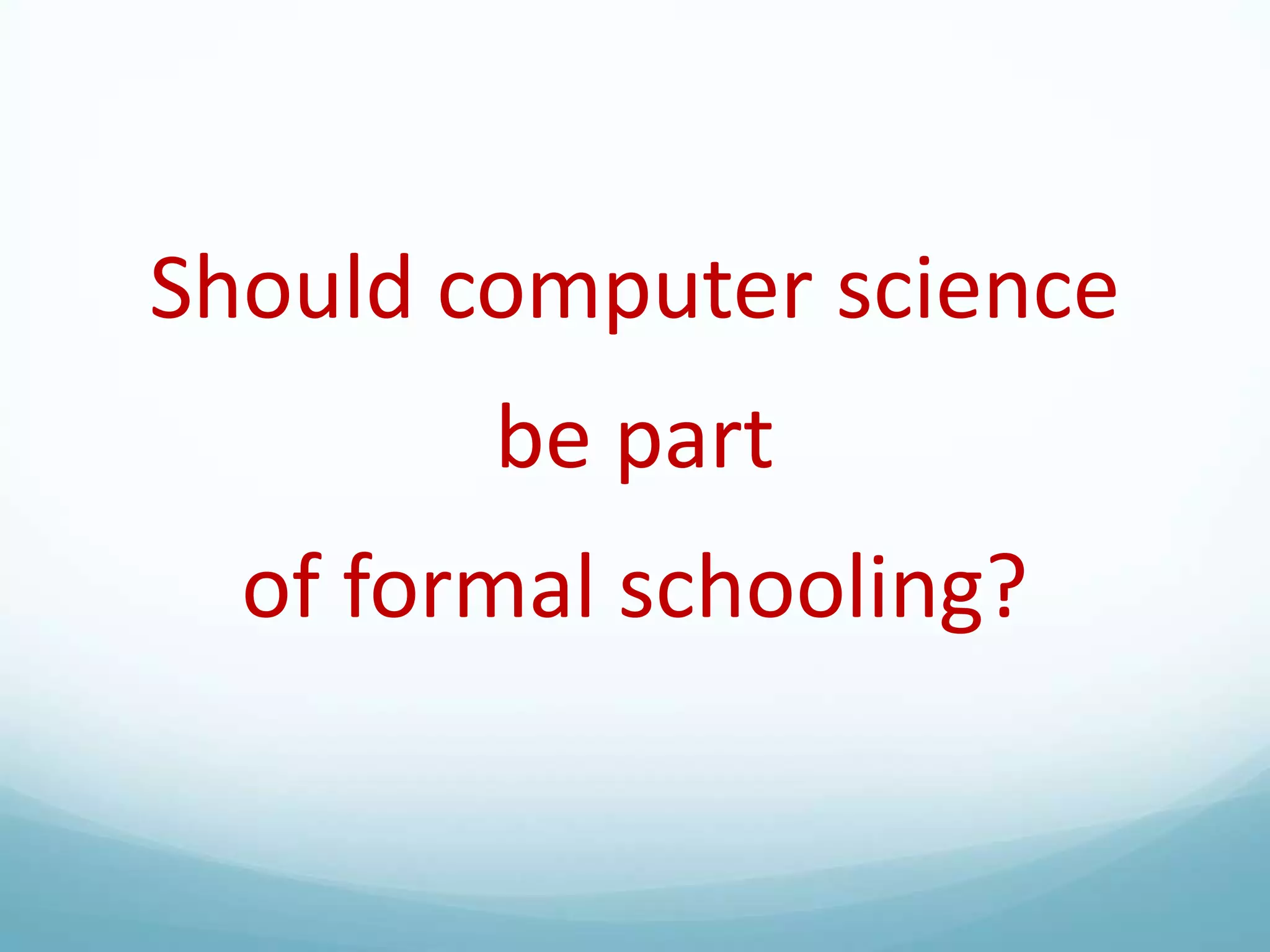 Should computer science
be part

of formal schooling?

 
