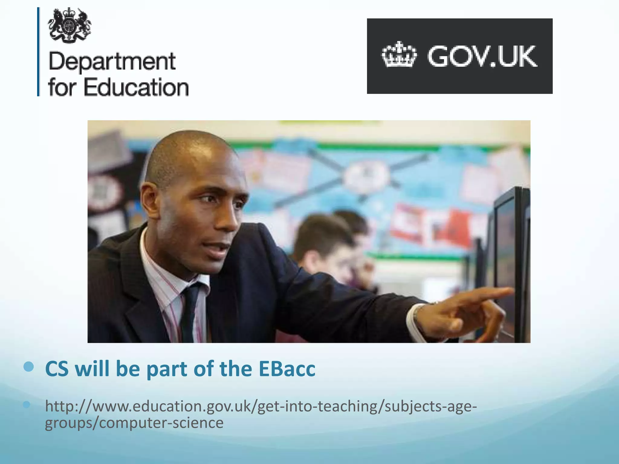  CS will be part of the EBacc
 http://www.education.gov.uk/get-into-teaching/subjects-agegroups/computer-science

 