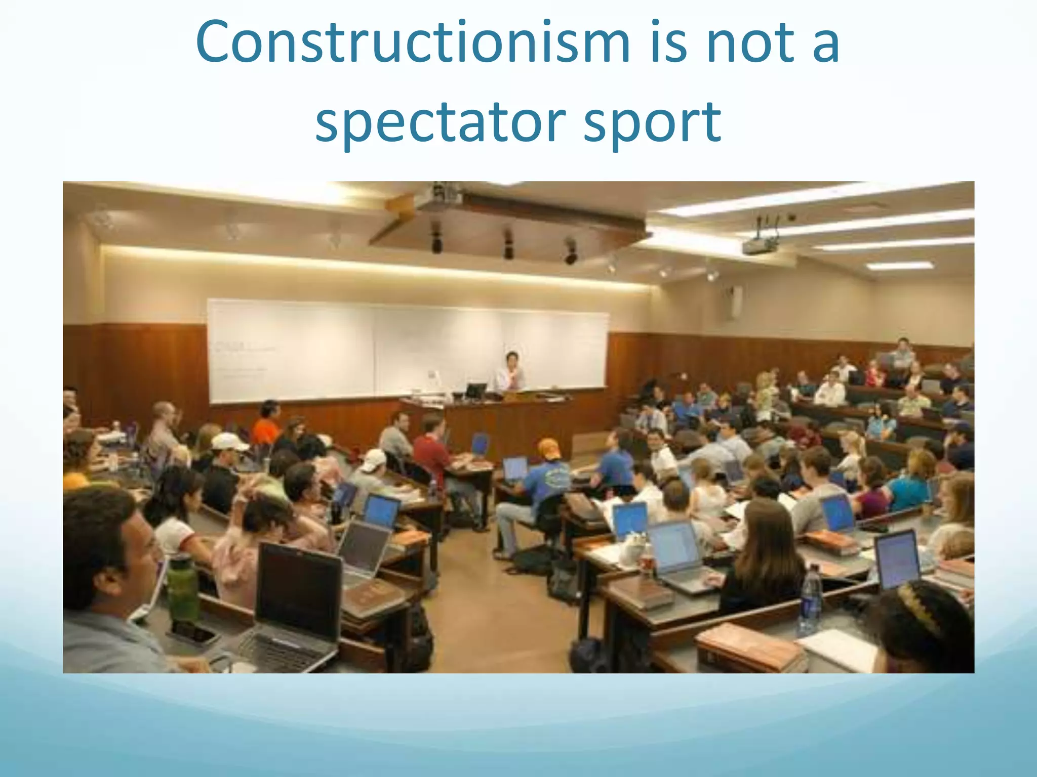 Constructionism is not a
spectator sport

 