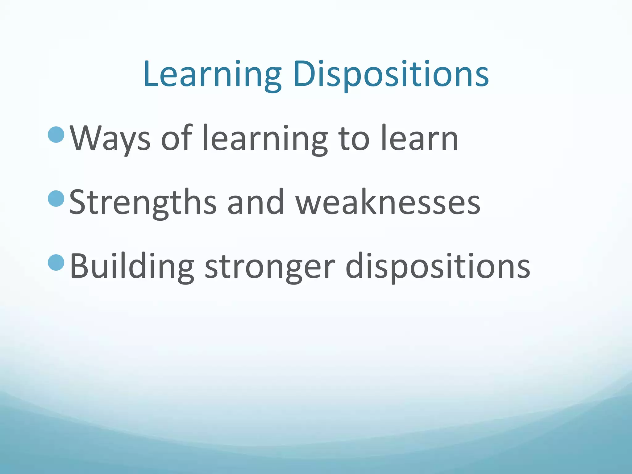 Learning Dispositions

Ways of learning to learn
Strengths and weaknesses
Building stronger dispositions

 