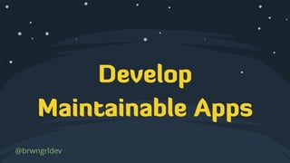 Develop
Maintainable Apps
@brwngrldev
 