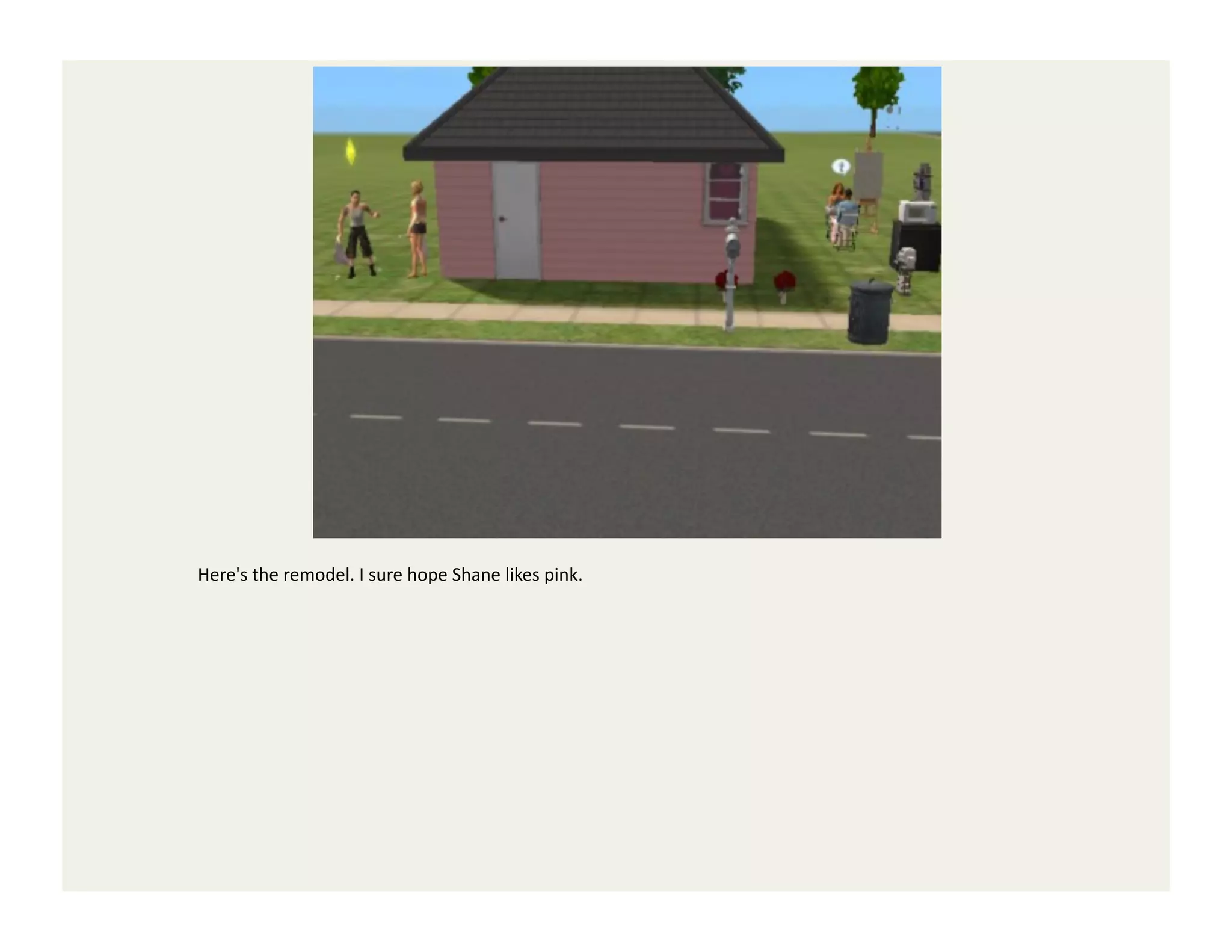 Here's	
  the	
  remodel.	
  I	
  sure	
  hope	
  Shane	
  likes	
  pink.	
  
 