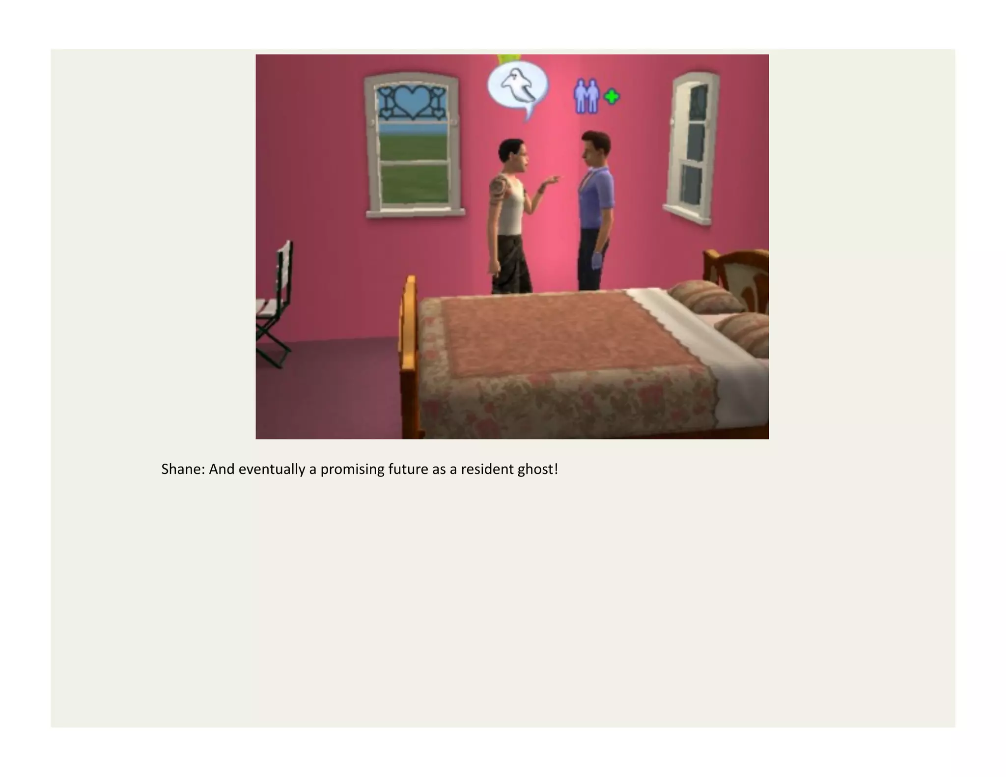 Shane:	
  And	
  eventually	
  a	
  promising	
  future	
  as	
  a	
  resident	
  ghost!	
  
 