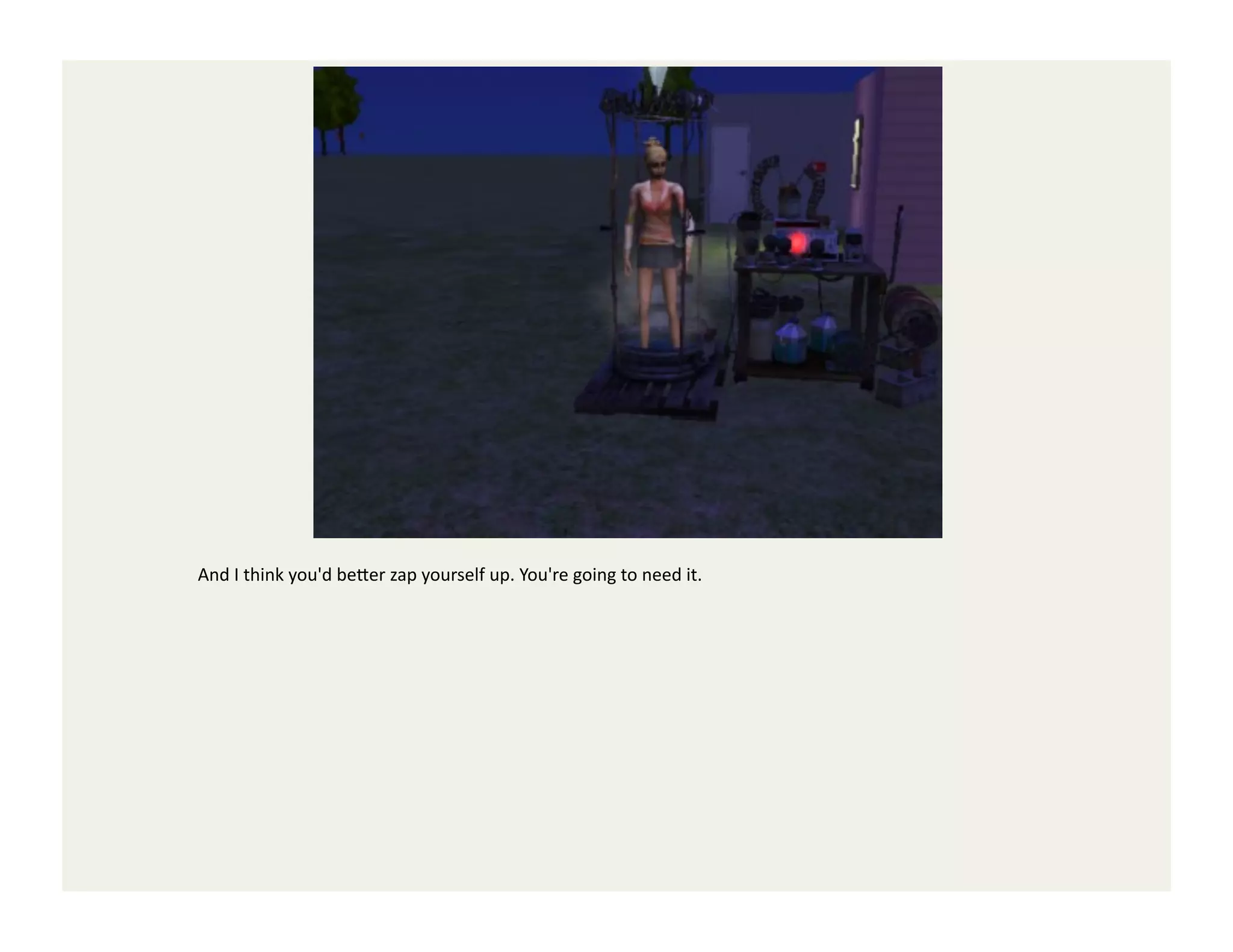 And	
  I	
  think	
  you'd	
  be<er	
  zap	
  yourself	
  up.	
  You're	
  going	
  to	
  need	
  it.	
  
 