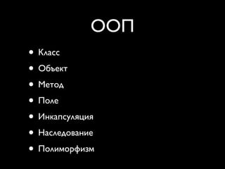 ООП
• Класс
• Объект
• Метод
• Поле
• Инкапсуляция
• Наследование
• Полиморфизм
 