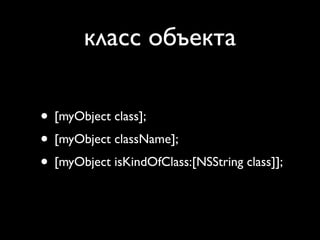 класс объекта

• [myObject class];
• [myObject className];
• [myObject isKindOfClass:[NSString class]];
 