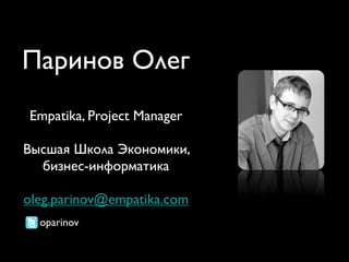 Паринов Олег
Empatika, Project Manager

Высшая Школа Экономики,
  бизнес-информатика

oleg.parinov@empatika.com
  oparinov
 