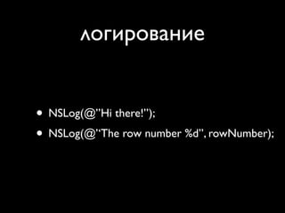 логирование


• NSLog(@’’Hi there!’’);
• NSLog(@’‘The row number %d’’, rowNumber);
 