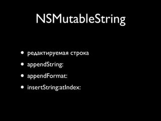 NSMutableString

• редактируемая строка
• appendString:
• appendFormat:
• insertString:atIndex:
 