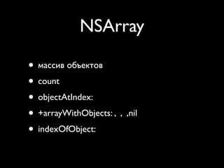 NSArray

• массив объектов
• count
• objectAtIndex:
• +arrayWithObjects: , , ,nil
• indexOfObject:
 