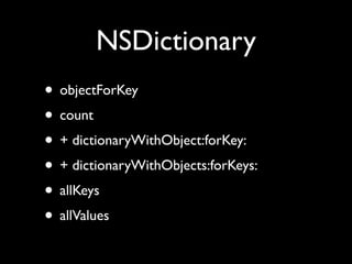 NSDictionary
• objectForKey
• count
• + dictionaryWithObject:forKey:
• + dictionaryWithObjects:forKeys:
• allKeys
• allValues
 