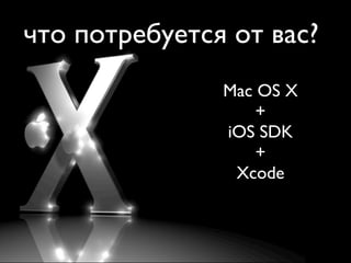 что потребуется от вас?
               Mac OS X
                   +
               iOS SDK
                   +
                Xcode
 