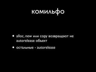 комильфо


• alloc, new или copy возвращают не
  autorelease объект
• остальные - autorelease
 